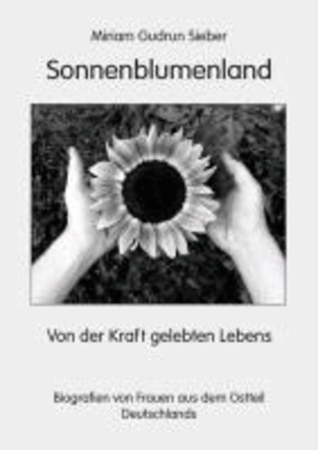 Sonnenblumenland - Von der Kraft gelebten Lebens - Biografien von Frauen aus dem Ostteil Deutschlands.