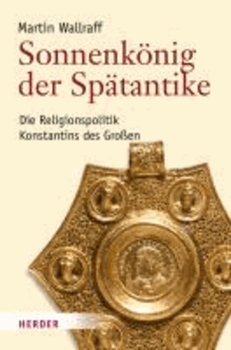 Sonnenkönig der Spätantike - Die Religionspolitik Konstantins des Großen.