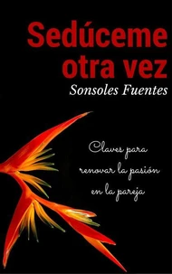 Sedúceme otra vez: Claves para renovar la pasión en la pareja