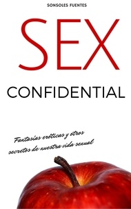  Sonsoles Fuentes - Sex Confidential. Fantasías eróticas y otros secretos de nuestra vida sexual.
