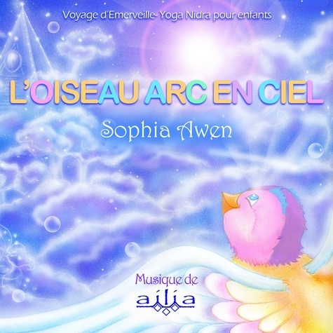 L'oiseau Arc-en-Ciel - Yoga Nidra pour enfant de Sophia Awen - audio -  Ebooks - Decitre