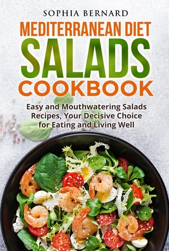  Sophia Bernard - Mediterranean Diet Salads Cookbook: Easy and Mouthwatering Salads Recipes, Your Decisive Choice for Eating and Living Well.