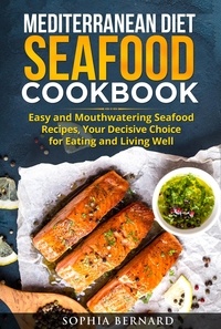  Sophia Bernard - Mediterranean Diet Seafood Cookbook: Easy and Mouthwatering Seafood Recipes, Your Decisive Choice for Eating and Living Well.