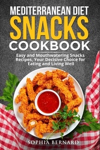  Sophia Bernard - Mediterranean Diet Snacks Cookbook: Easy and Mouthwatering Snacks Recipes, Your Decisive Choice for Eating and Living Well.