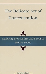 Téléchargement ebook gratuit anglais The Delicate Art of Concentration: Exploring the Fragility and Power of Mental Focus par  (French Edition)