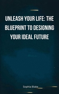 Meilleur ebooks téléchargement gratuit Unleash Your Life: The Blueprint to Designing Your Ideal Future