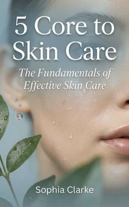 5 Core to Skin Care : The Fundamentals of Effective Skin Care
