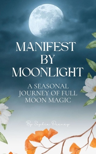  Sophia Deeney - Manifest By Moonlight: A Seasonal Journey of Full Moon Magic.