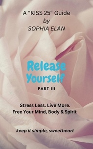  Sophia Elan - Release Yourself III. Stress less. Live more. - The “KISS” Series; Keep it Simple, Sweetheart.