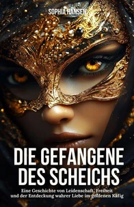 Die Gefangene des Scheichs: Eine Geschichte von Leidenschaft, Freiheit und der Entdeckung wahrer Liebe im goldenen Käfig