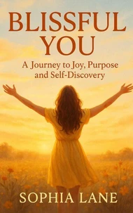 BLISSFUL YOU: A Journey to Joy, Purpose And Self Discovery
