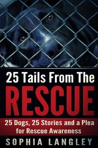  Sophia Langley - 25 Tails From The Rescue: 25 Dogs, 25 Stories and a Plea for Rescue Awareness.