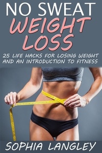 Sophia Langley - No Sweat Weight Loss: 25 Life Hacks for Losing Weight and an Introduction to Fitness.