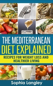  Sophia Langley - The Mediterranean Diet Explained: Recipes For Weight Loss And Healthier Living.