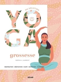 Sophia Laurent - Ma solution yoga Grossesse - Respiration - Méditation - Flow - Nutrition - Massages.