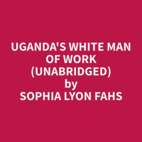 Sophia Lyon Fahs et Dona Proffitt - Uganda's White Man of Work (Unabridged).