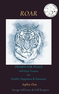  Sophia M. Elan et  Sophia Elan - Roar: Primed for Peace: Self-Heal Trauma for Health, Happiness &amp; Harmony.