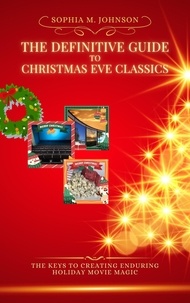  Sophia M. Johnson - The Definitive Guide to Christmas Eve Classics: The Keys to Creating Enduring Holiday Movie Magic.
