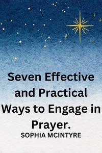  Sophia Mcintyre - Seven Effective and Practical Ways to Engage in Prayer..