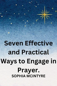 Seven Effective and Practical Ways to Engage in Prayer.