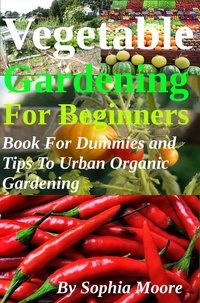  Sophia Moore - Vegetable Gardening For Beginners - Book For Dummies and Tips To Urban Organic Gardening.