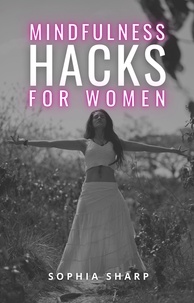  Sophia Sharp - Mindfulness Hacks for Women: Finding Peace and Presence in a Busy World.