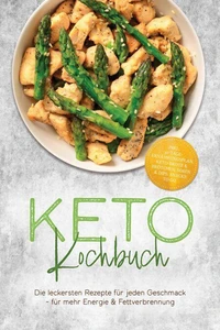 Keto Kochbuch: Die leckersten Rezepte für jeden Geschmack – für mehr Energie & Fettverbrennung – inkl. 30-Tage-Ernährungsplan, Keto-Brote & Brötchen, Soßen & Dips, Snacks to go