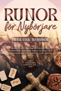Runor för Nybörjare – Praktisk Handbok: Hur du Lätt Förstår Mytologin och Symboliken bakom de Forna Tecknen och Använder dem Steg för Steg i din Vardag – Inklusive Vägledning för Runläggning