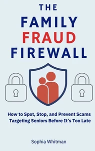 The Family Fraud Firewall: How to Spot, Stop, and Prevent Scams Targeting Seniors Before It’s Too Late