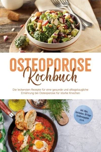 Osteoporose Kochbuch: Die leckersten Rezepte für eine gesunde und alltagstaugliche Ernährung bei Osteoporose für starke Knochen - inkl. Dips, Getränken, 30-Tage-Ernährungsplan u.v.m.