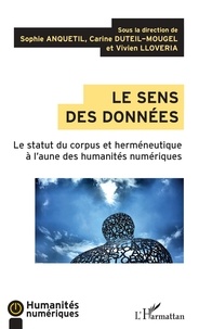 Sophie Anquetil et Carine Duteil-mougel - Le sens des données - Le statut du corpus et herméneutique à l'aune des humanités numériques.