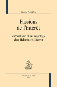 Sophie Audidière - Passions de l'intérêt - Matérialisme et anthropologie chez Helvétius et Diderot.