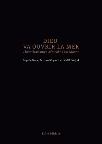 Sophie Bava et Bernard Coyault - Dieu va ouvrir la mer - Christianismes Africains au Maroc.