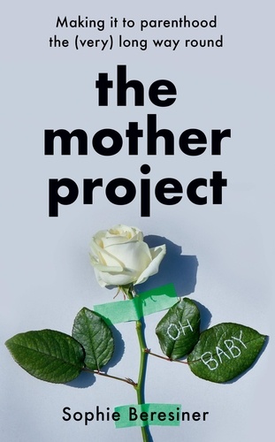 Sophie Beresiner - The Mother Project - Making it to parenthood the (very) long way round.