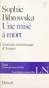 Sophie Bibrowska et Maurice Nadeau - Une mise à mort - L'itinéraire romanesque d'Aragon.
