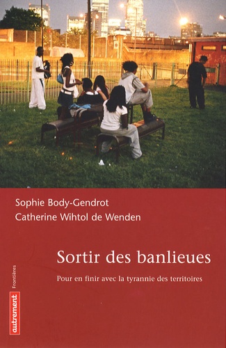 Sophie Body-Gendrot et Catherine Wihtol de Wenden - Sortir des banlieues - Pour en finir avec la tyrannie des territoires.