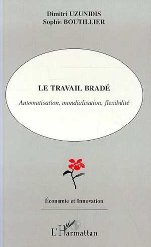 Sophie Boutillier et Dimitri Uzunidis - Le travail bradé - Automatisation, mondialisation, flexibilité.