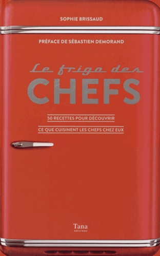 Sophie Brissaud - Le frigo des chefs - 50 recettes pour découvrir ce que cuisinent les chefs chez eux.