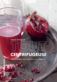 Sophie Brissaud - Tout centrifugeuse - 30 recettes pour faire valser les fruits et légumes.