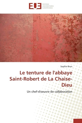 Sophie Brun - Le tenture de l'abbaye Saint-Robert de La Chaise-Dieu - Un chef-d'oeuvre de collaboration.