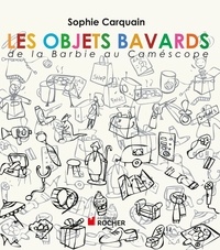 Sophie Carquain - Les objets bavards - De la Barbie au caméscope.