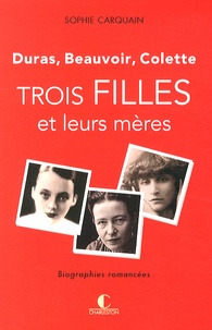Sophie Carquain - Trois filles et leurs mères - Duras, Beauvoir, Colette.