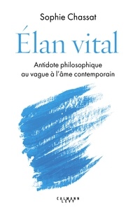 Sophie Chassat - Élan vital - Antidote philosophique au vague à l'âme contemporain.