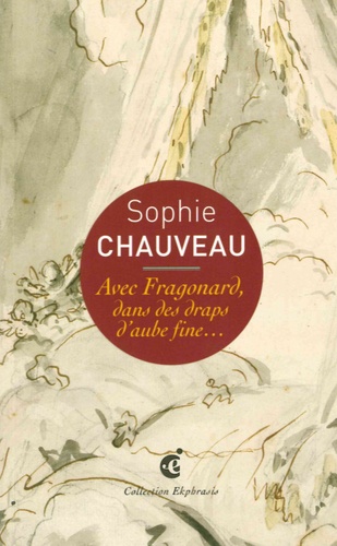 Sophie Chauveau - Avec Fragonard, dans des draps d'aube fine... - Une lecture de Jean-Honoré Fragonard, Le Lit aux amours, vers 1765-1770 Musée des Beaux-Arts et d'Archéologie, Besançon.