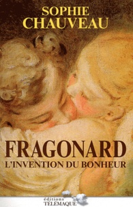 Sophie Chauveau - Fragonard - L'invention du bonheur.