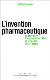 Sophie Chauveau - L'invention pharmaceutique - La pharmacie française entre l'Etat et la société au XXème siècle.