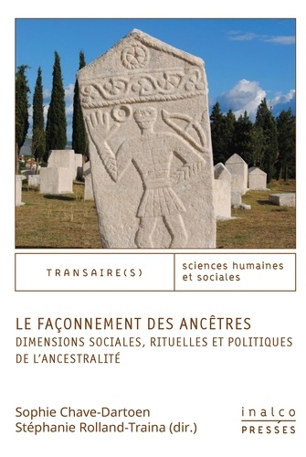 Sophie Chave-Dartoen et Stéphanie Rolland-Traina - Le façonnement des ancêtres - Dimensions sociales, rituelles et politiques de l'ancestralité.
