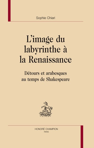 Sophie Chiari - L'image du labyrinthe à la Renaissance - Détours et arabesques au temps de Shakespeare.