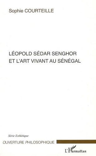 Sophie Courteille - Léopold Sédar Senghor et l'art vivant au Sénégal.