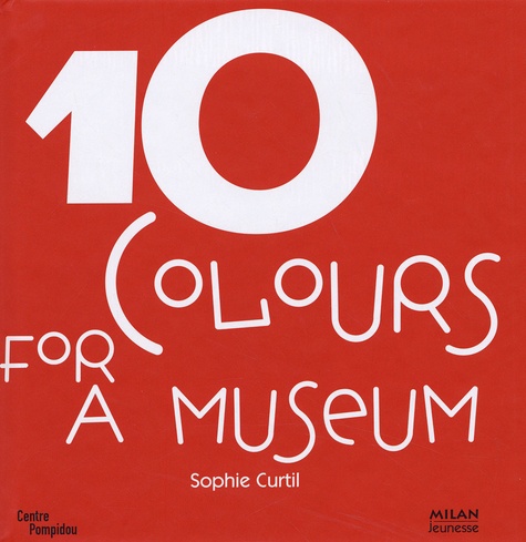 Sophie Curtil - 10 Colours for a museum - 10 Works of Art from the collections of the National Museum of Modern Art in Paris, Edition en langue anglaise.